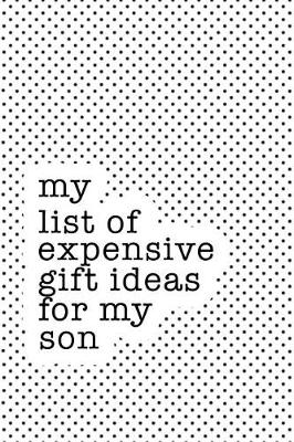 Book cover for My List of Expensive Gift Ideas for My Son