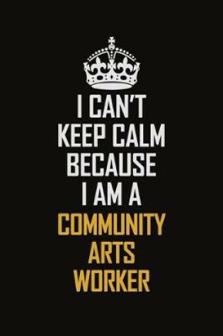 Cover of I Can't Keep Calm Because I Am A Community Arts Worker