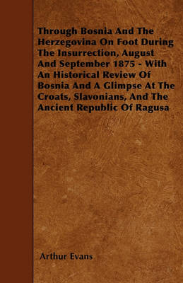 Book cover for Through Bosnia And The Herzegovina On Foot During The Insurrection, August And September 1875 - With An Historical Review Of Bosnia And A Glimpse At The Croats, Slavonians, And The Ancient Republic Of Ragusa