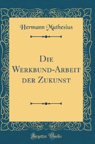 Cover of Die Werkbund-Arbeit Der Zukunst (Classic Reprint)