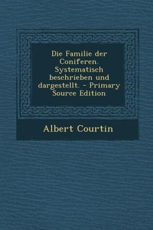 Cover of Die Familie Der Coniferen. Systematisch Beschrieben Und Dargestellt.