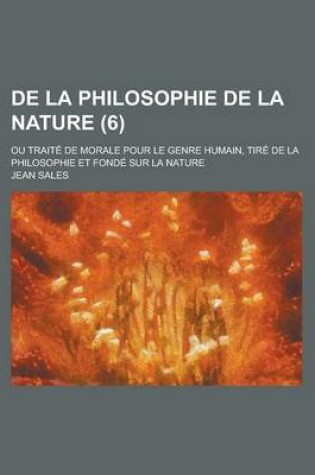 Cover of de La Philosophie de La Nature (6); Ou Traite de Morale Pour Le Genre Humain, Tire de La Philosophie Et Fonde Sur La Nature