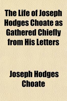 Book cover for The Life of Joseph Hodges Choate as Gathered Chiefly from His Letters Volume 1