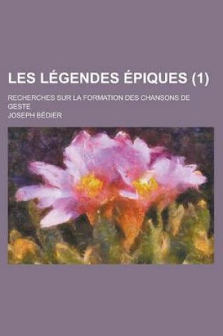 Cover of Les Legendes Epiques; Recherches Sur La Formation Des Chansons de Geste (1 )