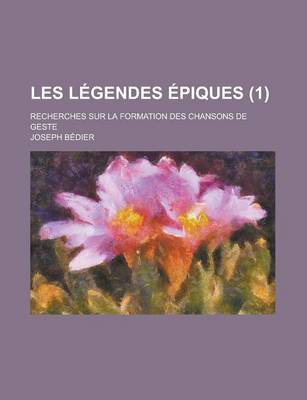 Book cover for Les Legendes Epiques; Recherches Sur La Formation Des Chansons de Geste (1 )