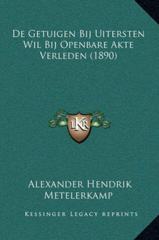 Cover of de Getuigen Bij Uitersten Wil Bij Openbare Akte Verleden (1890)