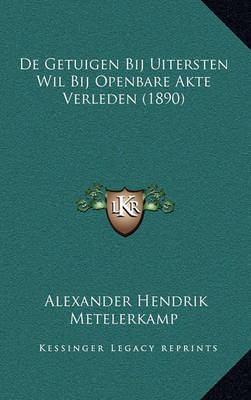 Book cover for de Getuigen Bij Uitersten Wil Bij Openbare Akte Verleden (1890)