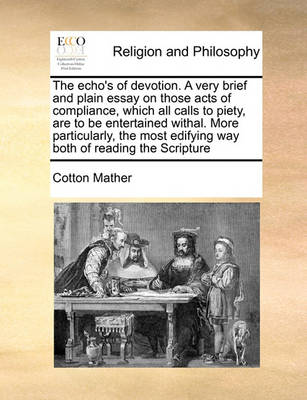 Book cover for The echo's of devotion. A very brief and plain essay on those acts of compliance, which all calls to piety, are to be entertained withal. More particularly, the most edifying way both of reading the Scripture