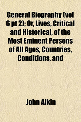 Book cover for General Biography (Vol 6 PT 2); Or, Lives, Critical and Historical, of the Most Eminent Persons of All Ages, Countries, Conditions, and