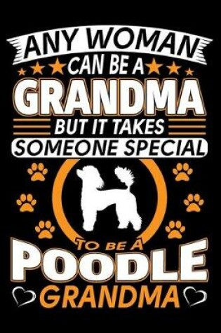 Cover of Any Woman Can Be A Grandma But It Takes Someone Special To Be A Poodle Grandma