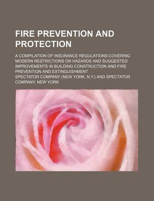 Book cover for Fire Prevention and Protection; A Compilation of Insurance Regulations Covering Modern Restrictions on Hazards and Suggested Improvements in Building Construction and Fire Prevention and Extinguishment