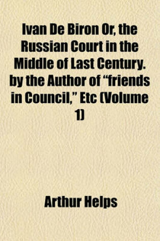 Cover of Ivan de Biron Or, the Russian Court in the Middle of Last Century. by the Author of "Friends in Council," Etc (Volume 1)