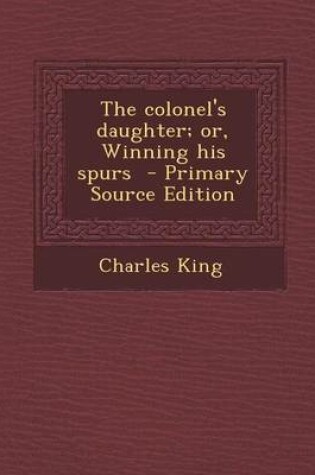 Cover of The Colonel's Daughter; Or, Winning His Spurs - Primary Source Edition