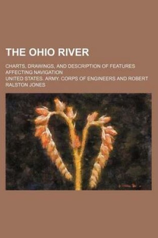 Cover of The Ohio River; Charts, Drawings, and Description of Features Affecting Navigation