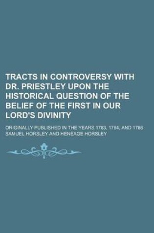 Cover of Tracts in Controversy with Dr. Priestley Upon the Historical Question of the Belief of the First in Our Lord's Divinity; Originally Published in the y