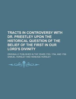 Book cover for Tracts in Controversy with Dr. Priestley Upon the Historical Question of the Belief of the First in Our Lord's Divinity; Originally Published in the y