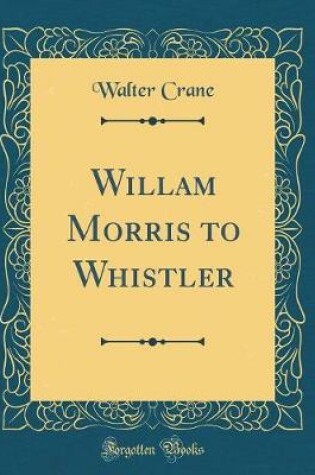 Cover of Willam Morris to Whistler (Classic Reprint)