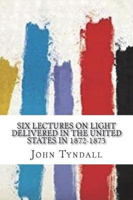 Book cover for Six Lectures on Light Delivered In The United States In 1872-1873