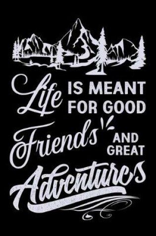 Cover of Life is meant for good friends and great adventures