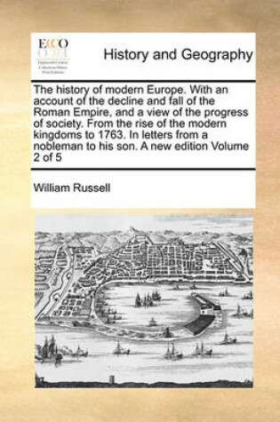 Cover of The History of Modern Europe. with an Account of the Decline and Fall of the Roman Empire, and a View of the Progress of Society. from the Rise of the Modern Kingdoms to 1763. in Letters from a Nobleman to His Son. a New Edition Volume 2 of 5