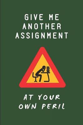 Book cover for Give Me Another Assignment at Your Own Peril