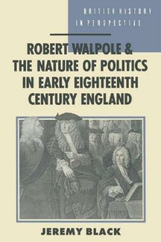Cover of Robert Walpole and the Nature of Politics in Early Eighteenth Century England
