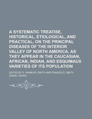 Book cover for A Systematic Treatise, Historical, Etiological, and Practical, on the Principal Diseases of the Interior Valley of North America, as They Appear in