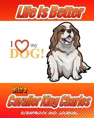 Cover of Life Is Better With A Cavalier King Charles Spaniel Scrapbook and Journal