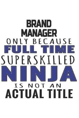 Book cover for Brand Manager Only Because Full Time Superskilled Ninja Is Not An Actual Title