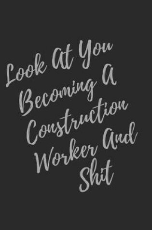 Cover of Look At You Becoming A Construction Worker And Shit