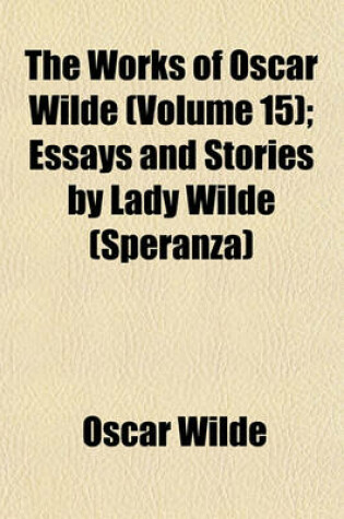 Cover of The Works of Oscar Wilde (Volume 15); Essays and Stories by Lady Wilde (Speranza)