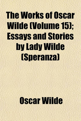 Book cover for The Works of Oscar Wilde (Volume 15); Essays and Stories by Lady Wilde (Speranza)