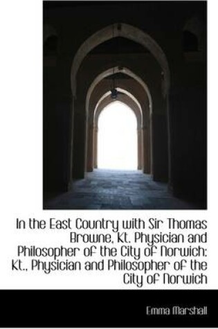 Cover of In the East Country with Sir Thomas Browne, Kt. Physician and Philosopher of the City of Norwich