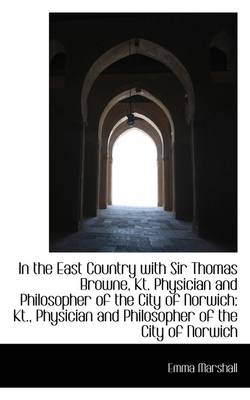 Book cover for In the East Country with Sir Thomas Browne, Kt. Physician and Philosopher of the City of Norwich