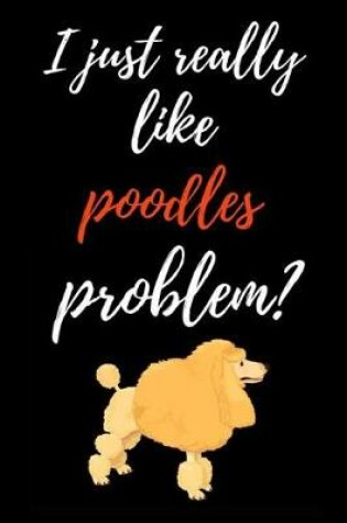 Cover of I Just Really Like Poodles, Problem?