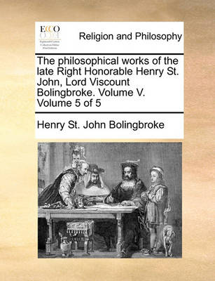 Book cover for The Philosophical Works of the Late Right Honorable Henry St. John, Lord Viscount Bolingbroke. Volume V. Volume 5 of 5