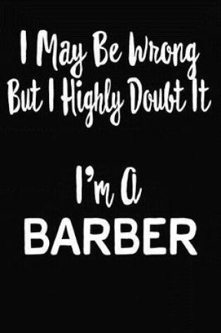 Cover of I May Be Wrong But I Highly Doubt It I'm A Barber