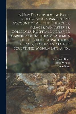 Book cover for A New Description of Paris. Containing a Particular Account of All the Churches, Palaces, Monasteries, Colledges, Hospitals, Libraries, Cabinets of Rarities, Academies of the Virtuosi, Paintings, Medals, Statues and Other Sculptures, Monuments, And...