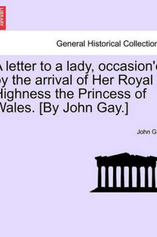 Cover of A Letter to a Lady, Occasion'd by the Arrival of Her Royal Highness the Princess of Wales. [by John Gay.]