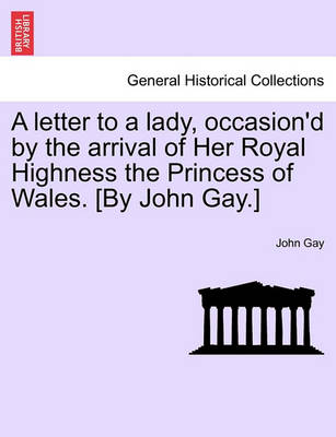 Book cover for A Letter to a Lady, Occasion'd by the Arrival of Her Royal Highness the Princess of Wales. [by John Gay.]