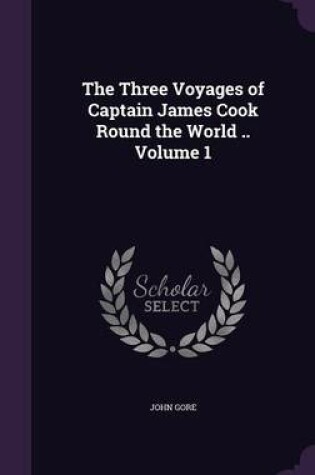 Cover of The Three Voyages of Captain James Cook Round the World .. Volume 1
