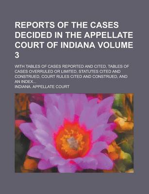 Book cover for Reports of the Cases Decided in the Appellate Court of Indiana; With Tables of Cases Reported and Cited, Tables of Cases Overruled or Limited, Statutes Cited and Construed, Court Rules Cited and Construed, and an Index... Volume 3