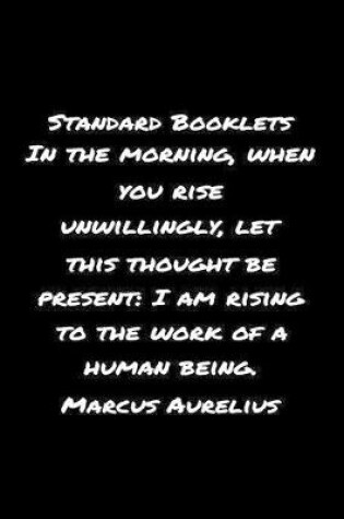 Cover of Standard Booklets In the Morning When You Rise Unwillingly Let This Thought Be Present, I Am Rising to The Work Of A Human Being Marcus Aurelius