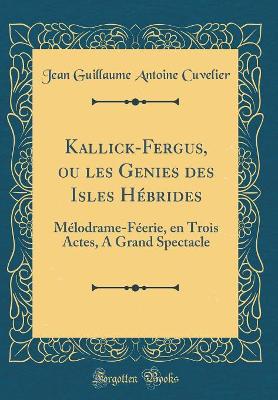 Book cover for Kallick-Fergus, ou les Genies des Isles Hébrides: Mélodrame-Féerie, en Trois Actes, A Grand Spectacle (Classic Reprint)