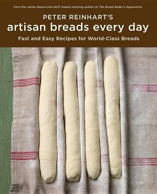 Peter Reinhart's Artisan Breads Every Day by Peter Reinhart