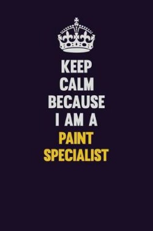 Cover of Keep Calm Because I Am A Paint Specialist