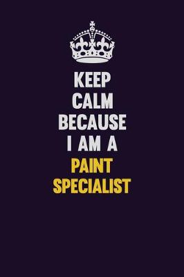 Book cover for Keep Calm Because I Am A Paint Specialist