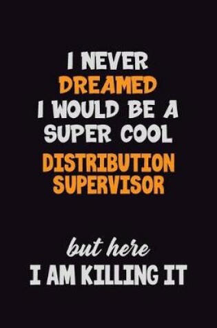 Cover of I Never Dreamed I would Be A Super Cool Distribution Supervisor But Here I Am Killing It