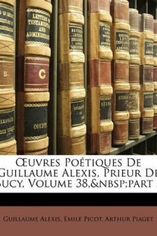 Cover of OEuvres Poétiques De Guillaume Alexis, Prieur De Bucy, Volume 38, part 2