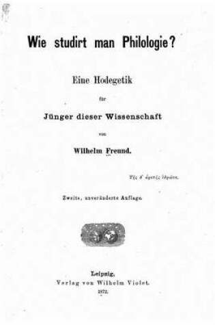 Cover of Wie Studirt Man Philologie Eine Hodegetic fur Junger Dieser Wissenschaft